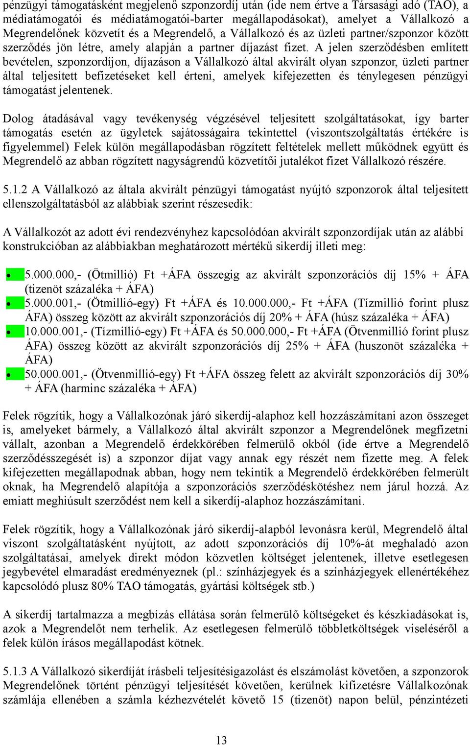 A jelen szerződésben említett bevételen, szponzordíjon, díjazáson a Vállalkozó által akvirált olyan szponzor, üzleti partner által teljesített befizetéseket kell érteni, amelyek kifejezetten és