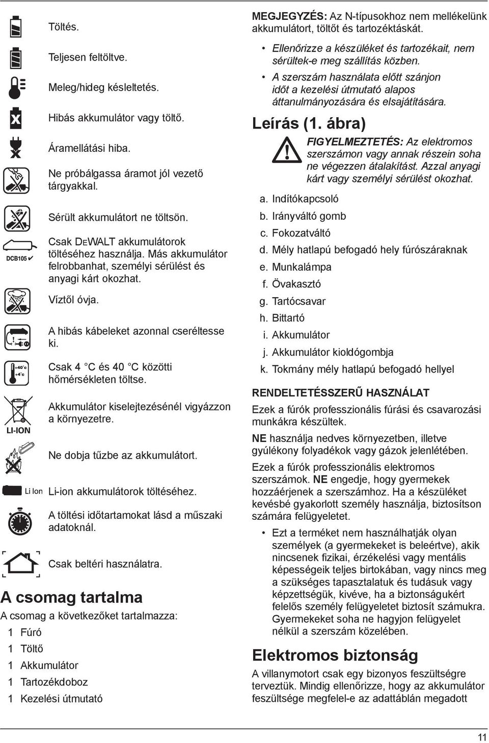 Csak 4 C és 40 C közötti hőmérsékleten töltse. Akkumulátor kiselejtezésénél vigyázzon a környezetre. Ne dobja tűzbe az akkumulátort. Li-ion akkumulátorok töltéséhez.