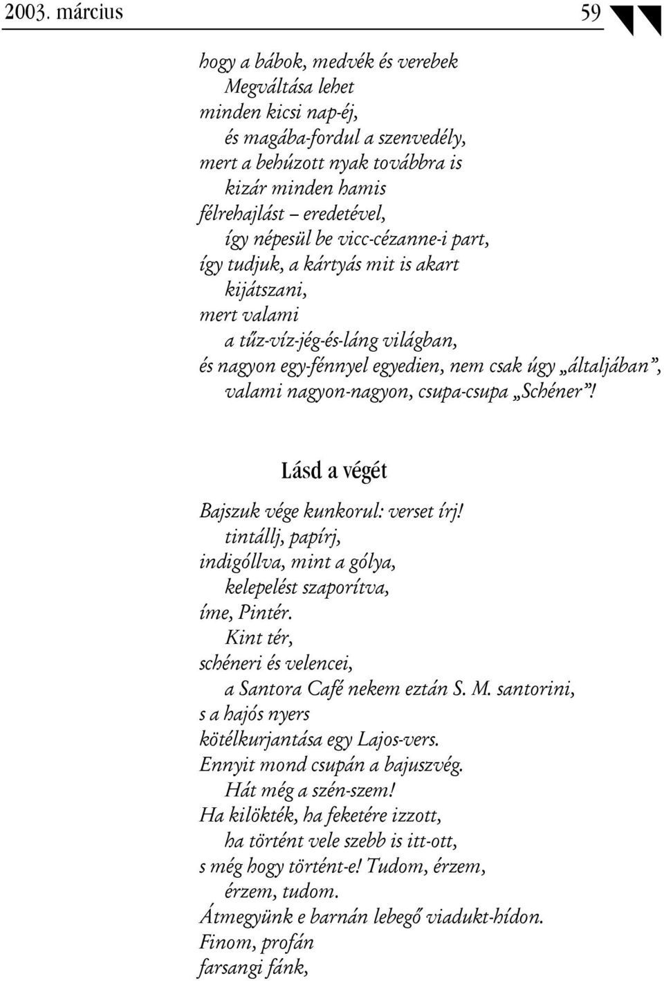 nagyon-nagyon, csupa-csupa Schéner! Lásd a végét Bajszuk vége kunkorul: verset írj! tintállj, papírj, indigóllva, mint a gólya, kelepelést szaporítva, íme, Pintér.