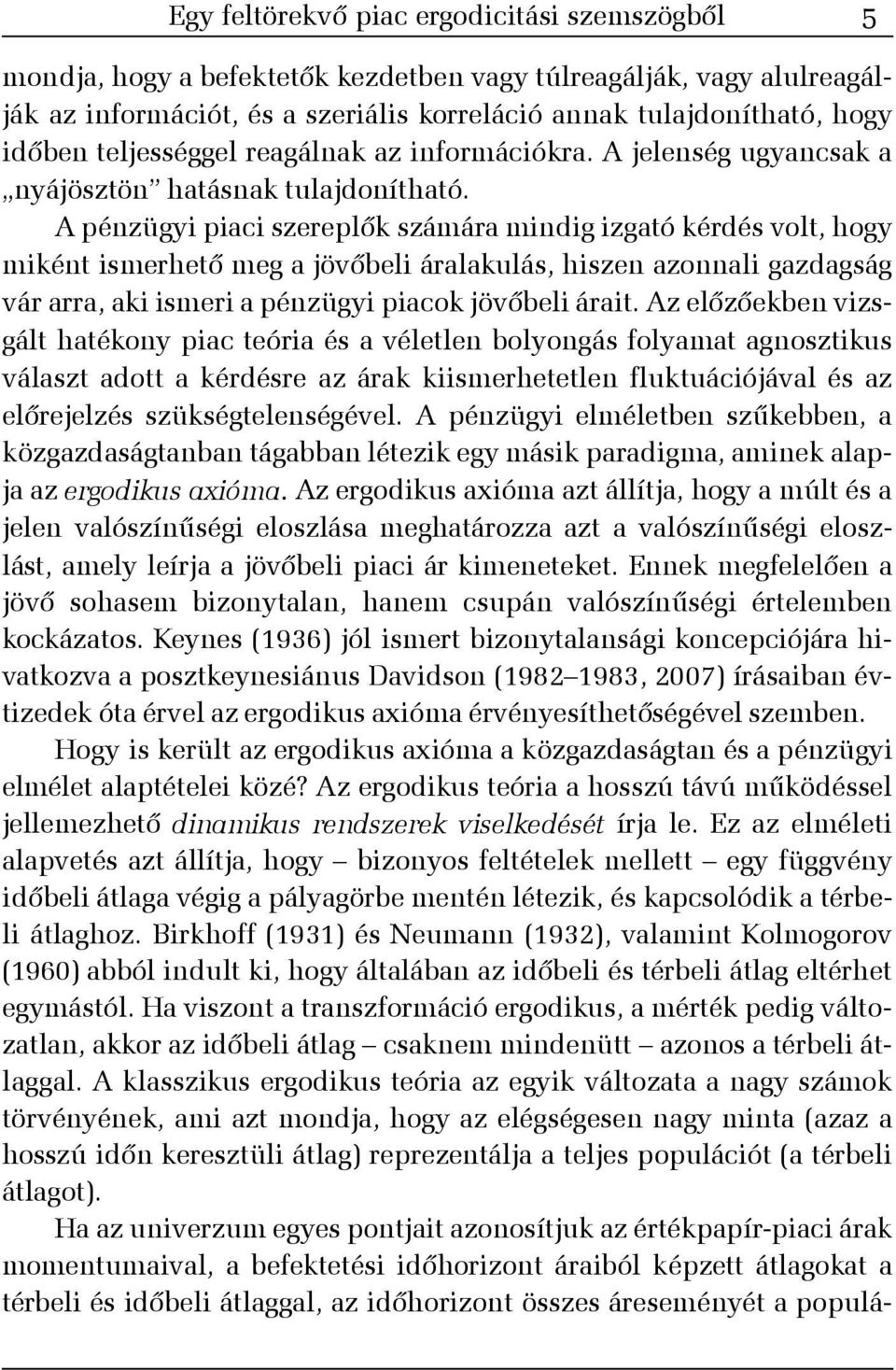 A pénzügyi piaci szereplõk számára mindig izgató kérdés volt, hogy miként ismerhetõ meg a jövõbeli áralakulás, hiszen azonnali gazdagság vár arra, aki ismeri a pénzügyi piacok jövõbeli árait.