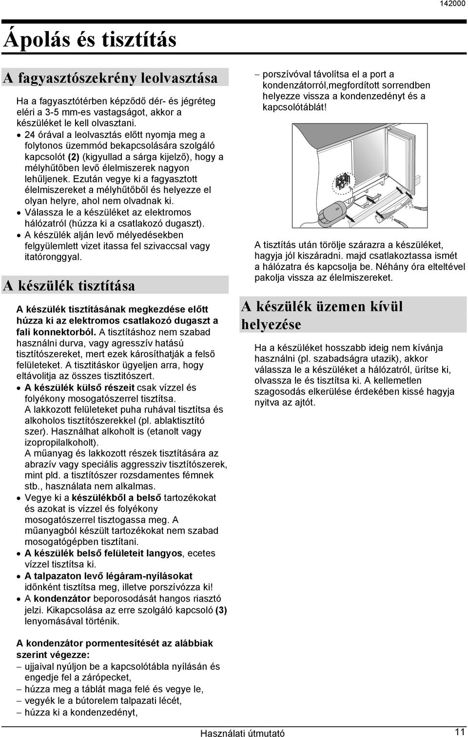 Ezután vegye ki a fagyasztott élelmiszereket a mélyhűtőből és helyezze el olyan helyre, ahol nem olvadnak ki. Válassza le a készüléket az elektromos hálózatról (húzza ki a csatlakozó dugaszt).