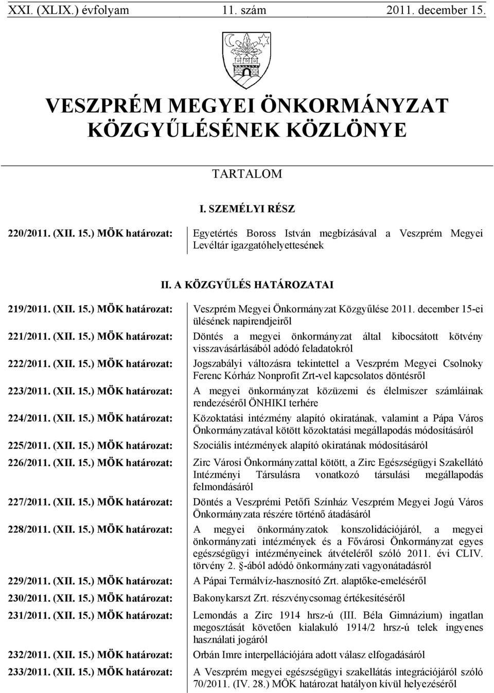 (XII. 15.) MÖK határozat: Jogszabályi változásra tekintettel a Veszprém Megyei Csolnoky Ferenc Kórház Nonprofit Zrt-vel kapcsolatos döntésről 223/2011. (XII. 15.) MÖK határozat: A megyei önkormányzat közüzemi és élelmiszer számláinak rendezéséről ÖNHIKI terhére 224/2011.