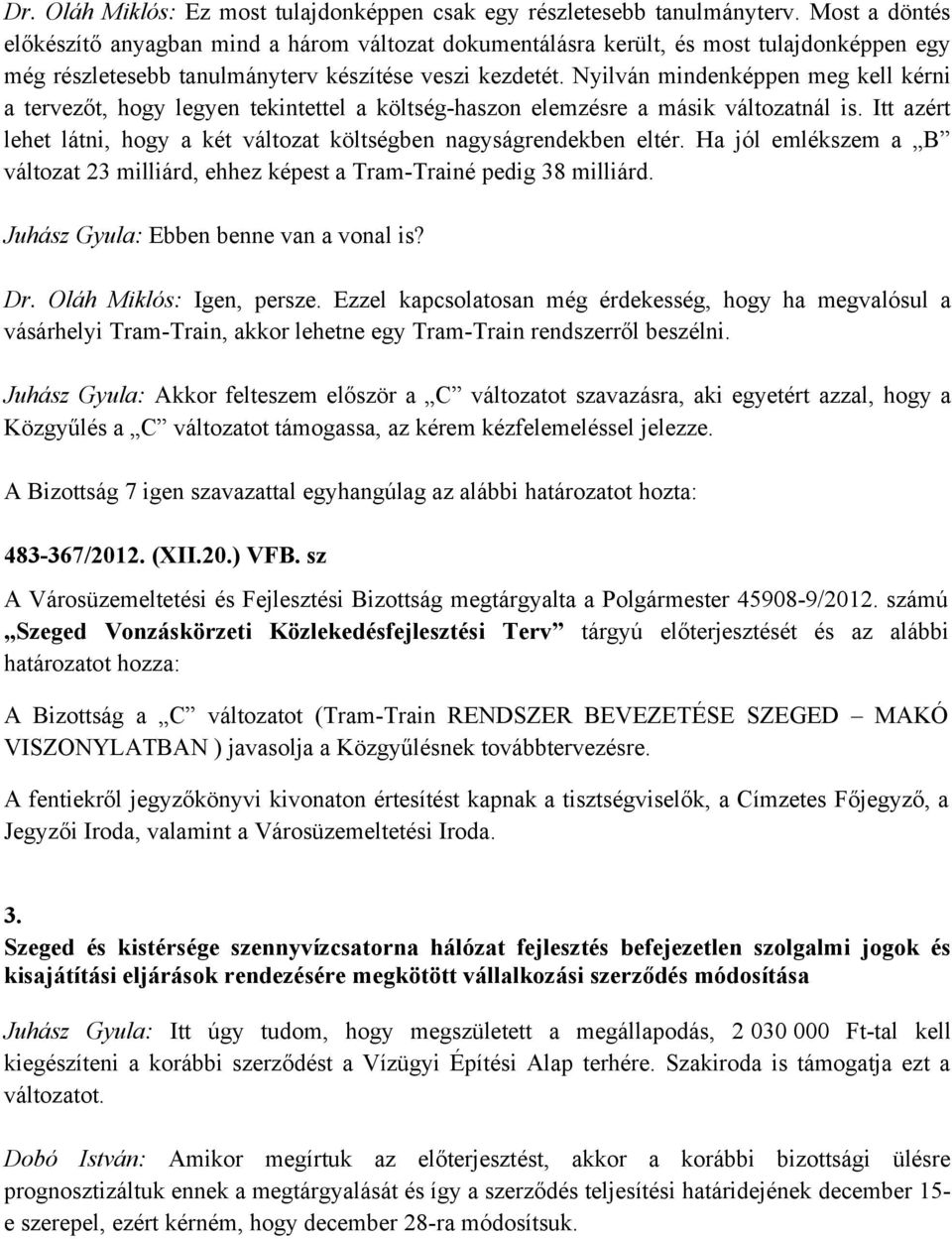 Nyilván mindenképpen meg kell kérni a tervezőt, hogy legyen tekintettel a költség-haszon elemzésre a másik változatnál is. Itt azért lehet látni, hogy a két változat költségben nagyságrendekben eltér.