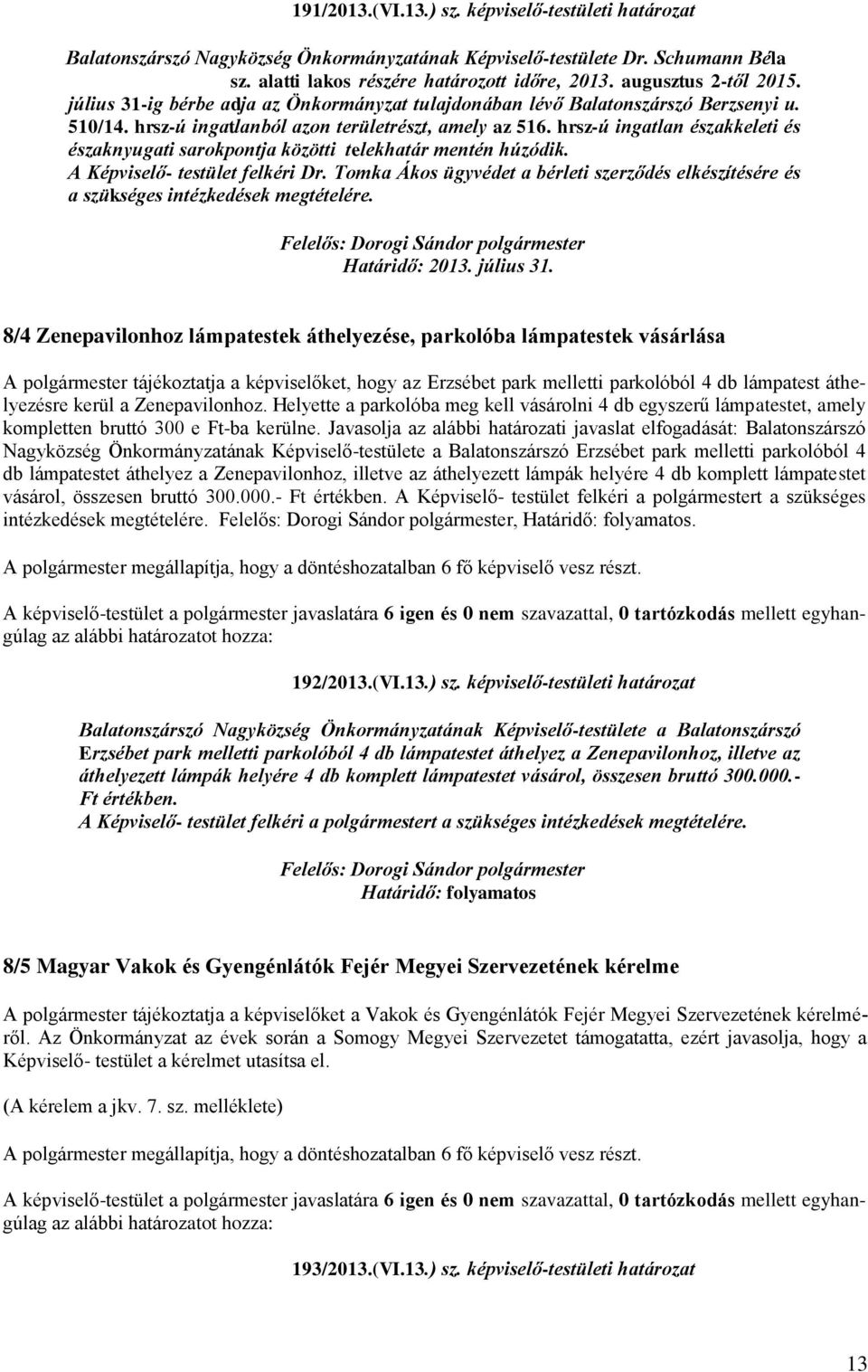 hrsz-ú ingatlan északkeleti és északnyugati sarokpontja közötti telekhatár mentén húzódik. A Képviselő- testület felkéri Dr.