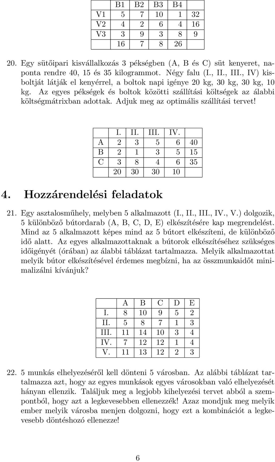 Adjuk meg az optimális szállítási tervet! I. II. III. IV. A 2 3 5 6 40 B 2 1 3 5 15 C 3 8 4 6 35 20 30 30 10 4. Hozzárendelési feladatok 21. Egy asztalosműhely, melyben 5 alkalmazott (I., II., III.