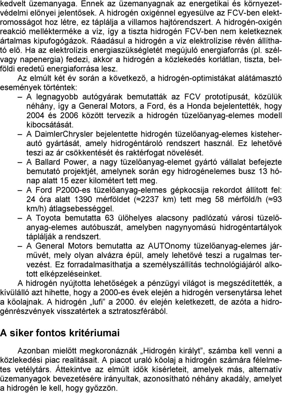 A hidrogén-oxigén reakció mellékterméke a víz, így a tiszta hidrogén FCV-ben nem keletkeznek ártalmas kipufogógázok. Ráadásul a hidrogén a víz elektrolízise révén állítható elő.