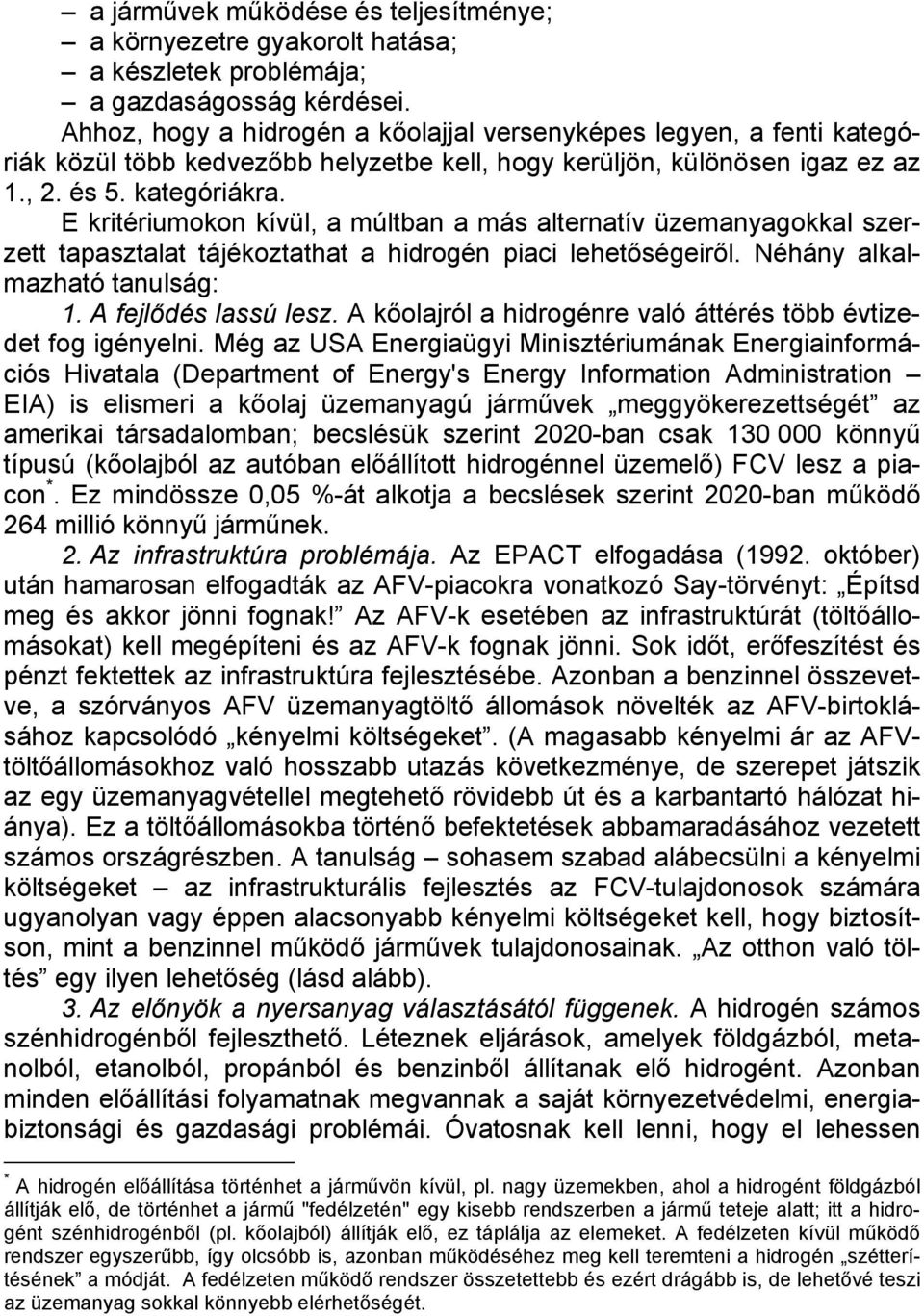 E kritériumokon kívül, a múltban a más alternatív üzemanyagokkal szerzett tapasztalat tájékoztathat a hidrogén piaci lehetőségeiről. Néhány alkalmazható tanulság: 1. A fejlődés lassú lesz.