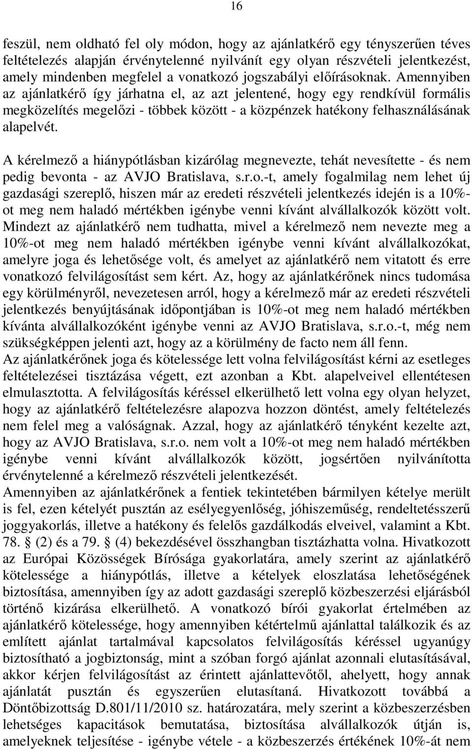 Amennyiben az ajánlatkérı így járhatna el, az azt jelentené, hogy egy rendkívül formális megközelítés megelızi - többek között - a közpénzek hatékony felhasználásának alapelvét.