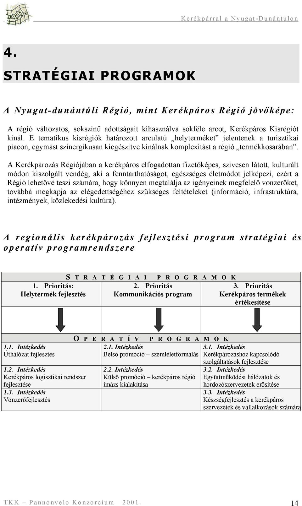 A Kerékpározás Régiójában a kerékpáros elfogadottan fizetőképes, szívesen látott, kulturált módon kiszolgált vendég, aki a fenntarthatóságot, egészséges életmódot jelképezi, ezért a Régió lehetővé