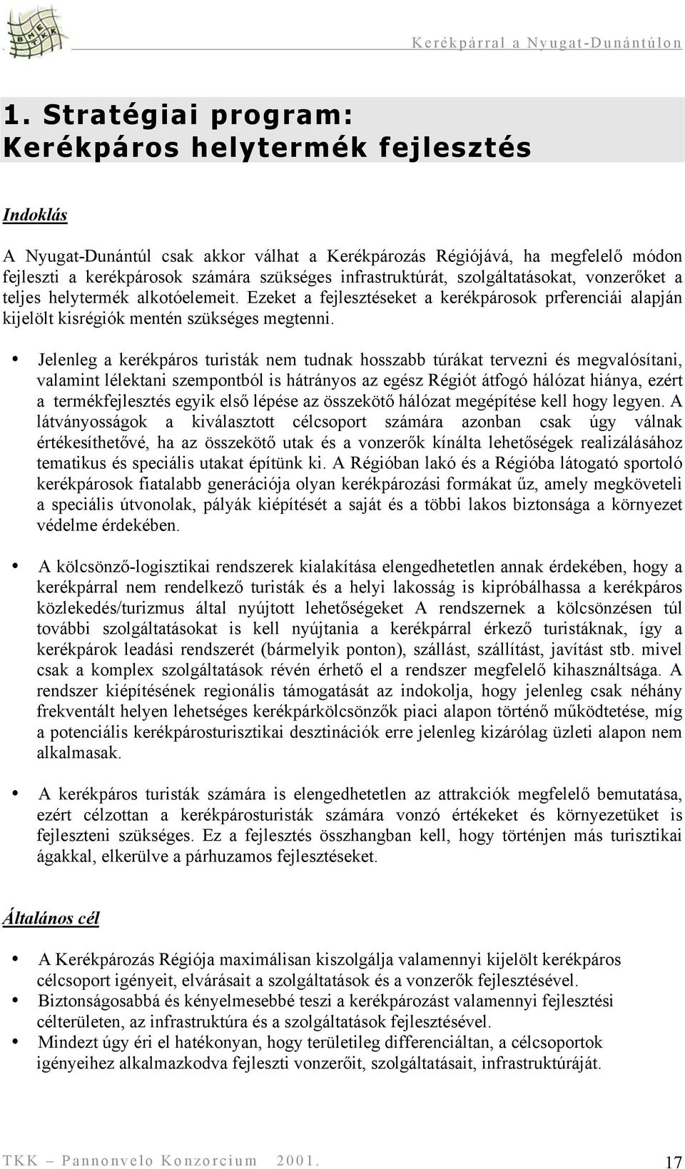 Jelenleg a kerékpáros turisták nem tudnak hosszabb túrákat tervezni és megvalósítani, valamint lélektani szempontból is hátrányos az egész Régiót átfogó hálózat hiánya, ezért a termékfejlesztés egyik