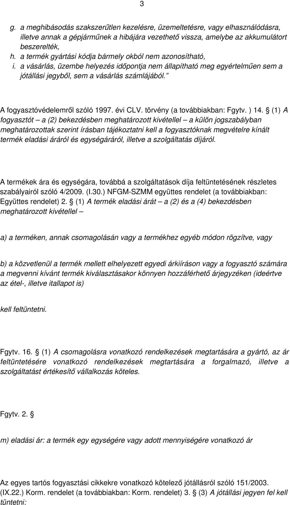 bármely okból nem azonosítható, a vásárlás, üzembe helyezés időpontja nem állapítható meg egyértelműen sem a jótállási jegyből, sem a vásárlás számlájából. A fogyasztóvédelemről szóló 1997. évi CLV.