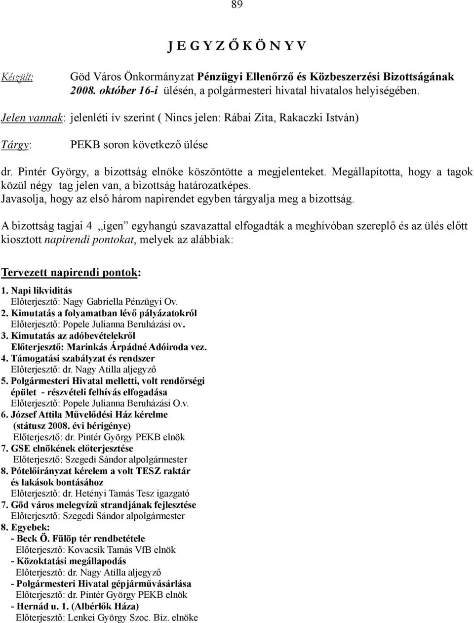 Megállapította, hogy a tagok közül négy tag jelen van, a bizottság határozatképes. Javasolja, hogy az első három napirendet egyben tárgyalja meg a bizottság.