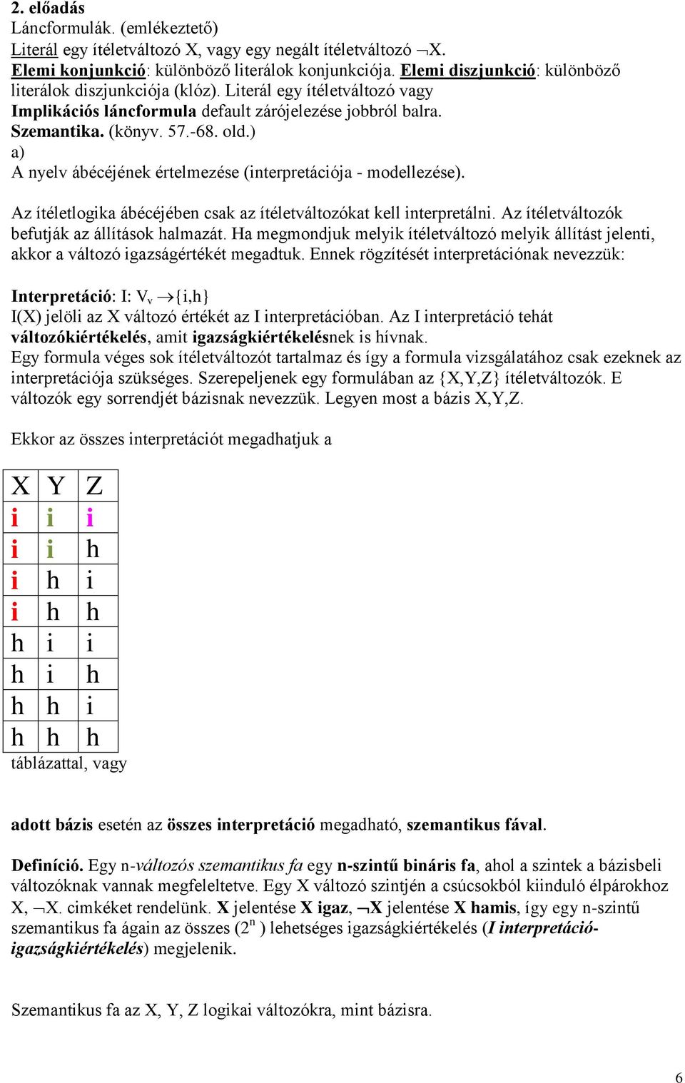 ) a) A nyelv ábécéjének értelmezése (interpretációja - modellezése). Az ítéletlogika ábécéjében csak az ítéletváltozókat kell interpretálni. Az ítéletváltozók befutják az állítások halmazát.