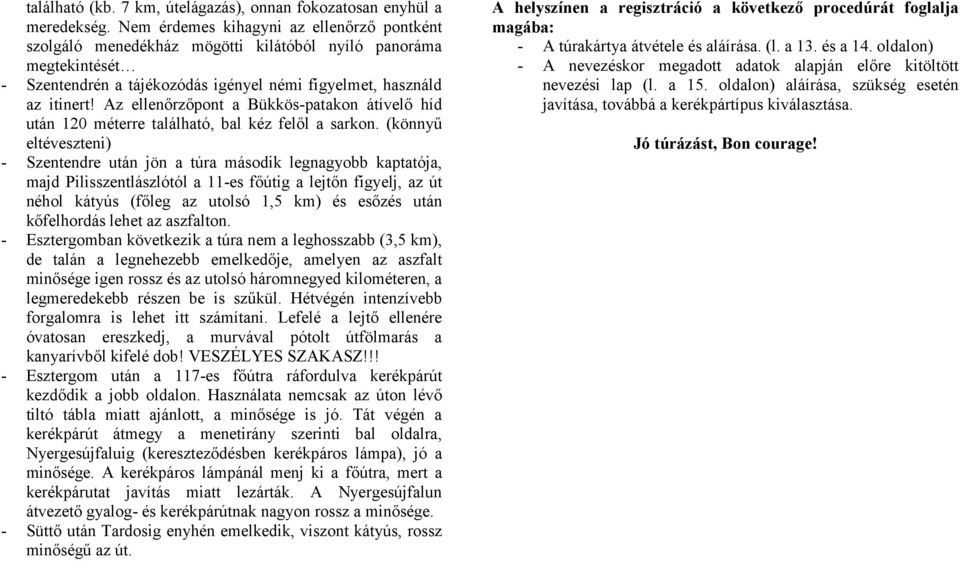 Az ellenőrzőpont a Bükkös-patakon átívelő híd után 120 méterre található, bal kéz felől a sarkon.