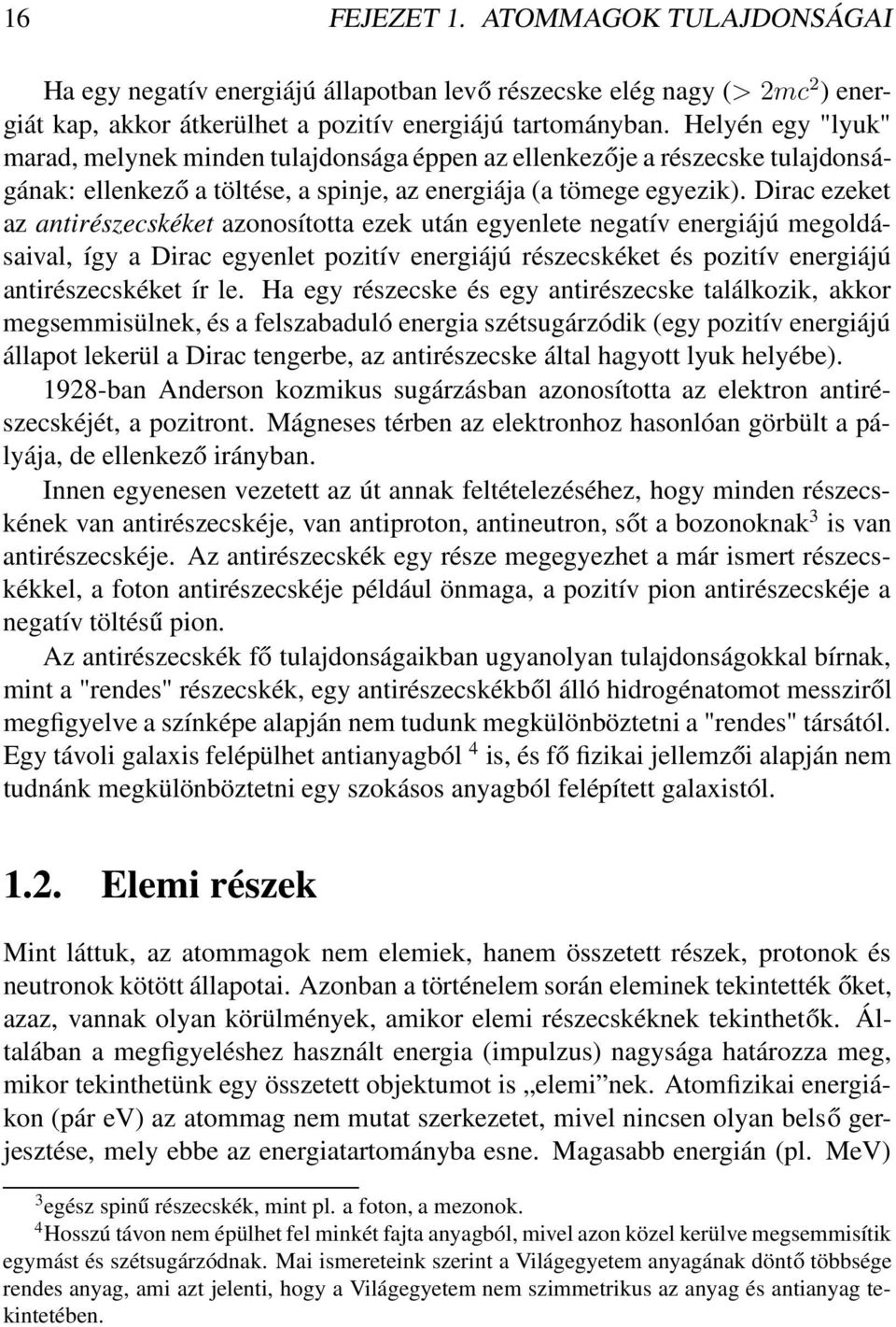 Dirac ezeket az antirészecskéket azonosította ezek után egyenlete negatív energiájú megoldásaival, így a Dirac egyenlet pozitív energiájú részecskéket és pozitív energiájú antirészecskéket ír le.