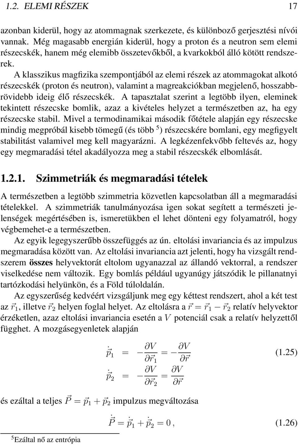 A klasszikus magfizika szempontjából az elemi részek az atommagokat alkotó részecskék (proton és neutron), valamint a magreakciókban megjelenő, hosszabbrövidebb ideig élő részecskék.