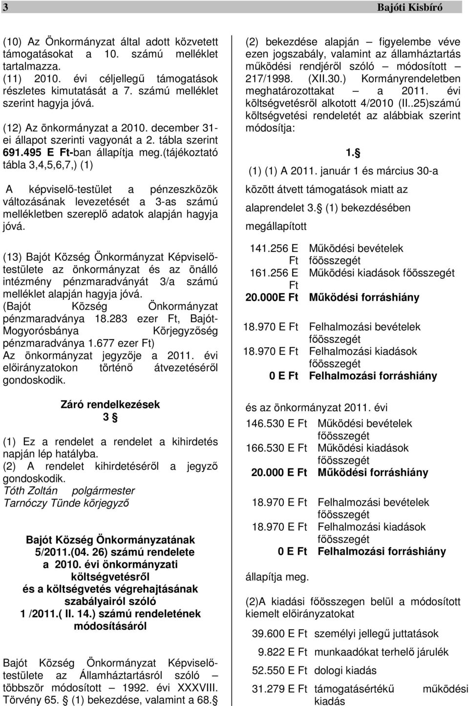 (tájékoztató tábla 3,4,5,6,7,) (1) A képviselő-testület a pénzeszközök változásának levezetését a 3-as számú mellékletben szereplő adatok alapján hagyja jóvá.