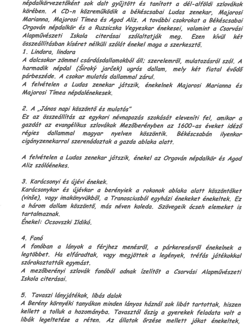 Ezen kívúl két Orgován népda/kör ás a Ruzsicska Vegyeskar énekese,, valamint a Csorvási Mar/anna, Majorosi Tímea ás Agod Alíz. A további csokrokat a Békéscsabai libák legeltetése a réten.