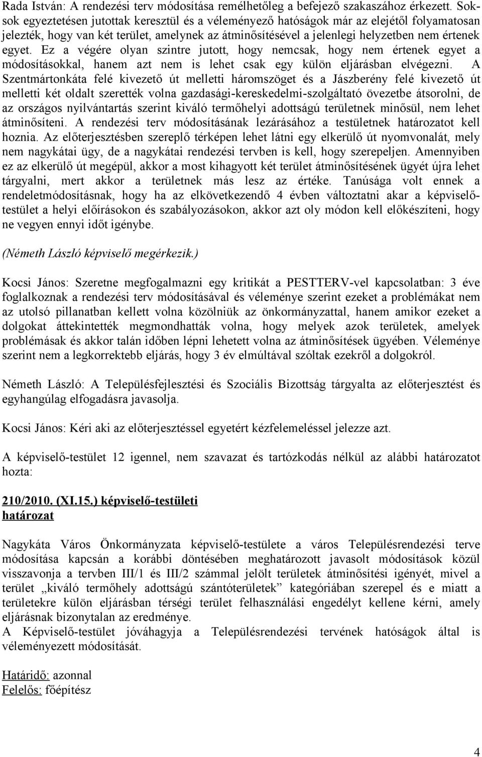 Ez a végére olyan szintre jutott, hogy nemcsak, hogy nem értenek egyet a módosításokkal, hanem azt nem is lehet csak egy külön eljárásban elvégezni.