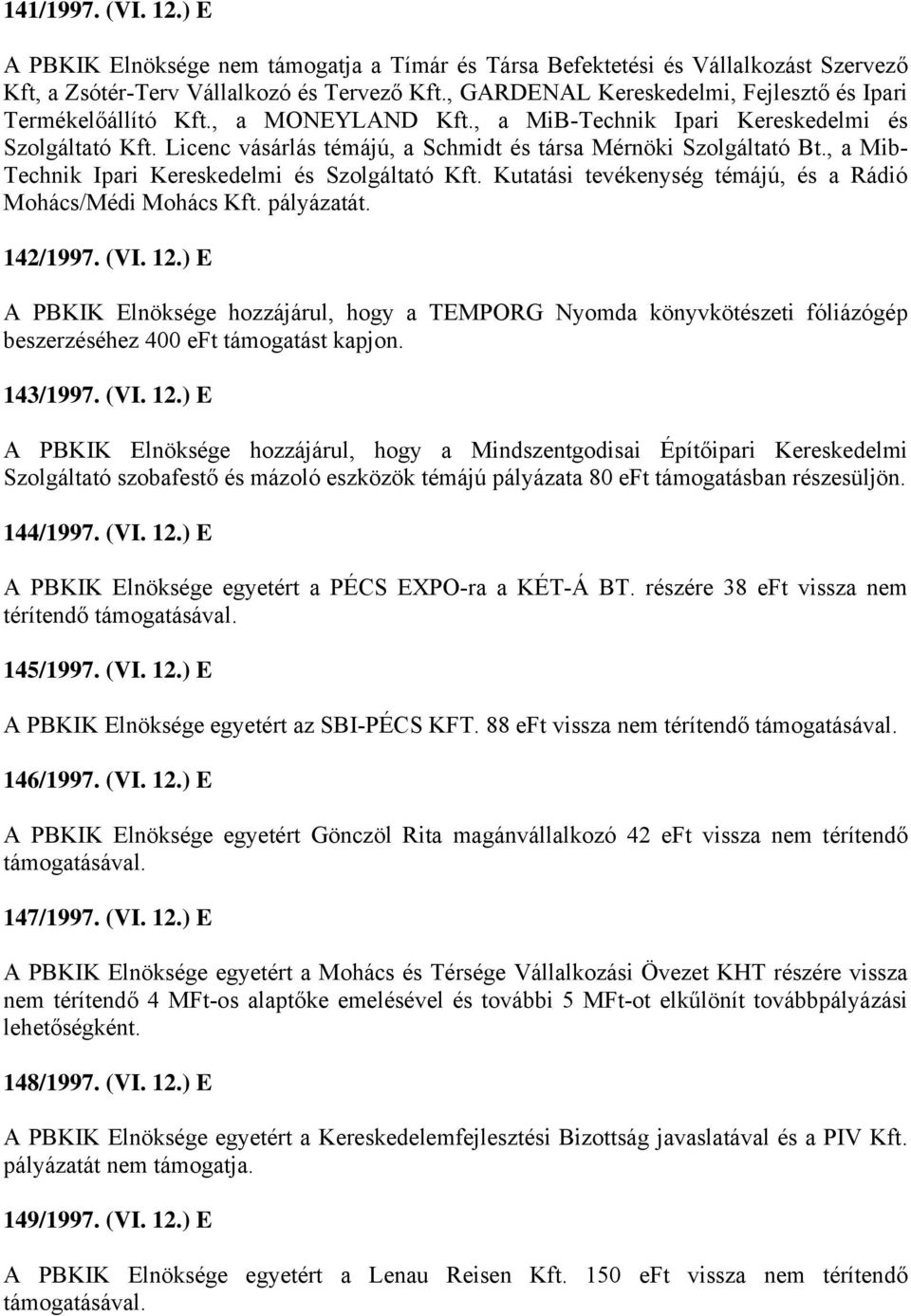 Licenc vásárlás témájú, a Schmidt és társa Mérnöki Szolgáltató Bt., a Mib- Technik Ipari Kereskedelmi és Szolgáltató Kft. Kutatási tevékenység témájú, és a Rádió Mohács/Médi Mohács Kft. pályázatát.