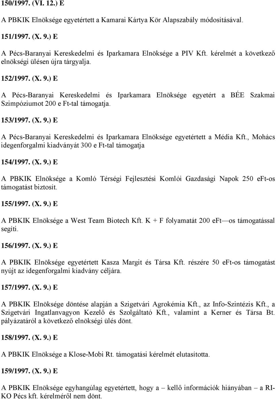 , Mohács idegenforgalmi kiadványát 300 e Ft-tal támogatja 154/1997. (X. 9.) E A PBKIK Elnöksége a Komló Térségi Fejlesztési Komlói Gazdasági Napok 250 eft-os támogatást biztosít. 155/1997. (X. 9.) E A PBKIK Elnöksége a West Team Biotech Kft.