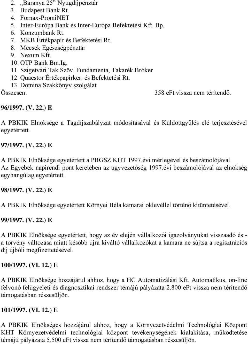 Domina Szakkönyv szolgálat Összesen: 358 eft vissza nem térítendő. 96/1997. (V. 22.) E A PBKIK Elnöksége a Tagdíjszabályzat módosításával és Küldöttgyűlés elé terjesztésével egyetértett. 97/1997. (V. 22.) E A PBKIK Elnöksége egyetértett a PBGSZ KHT 1997.