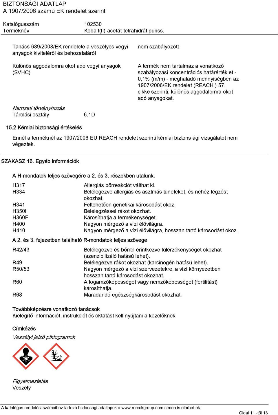 cikke szerinti, különös aggodalomra okot adó anyagokat. 15.2 Kémiai biztonsági értékelés Ennél a terméknél az 1907/2006 EU REACH rendelet szerinti kémiai biztons ági vizsgálatot nem végeztek.