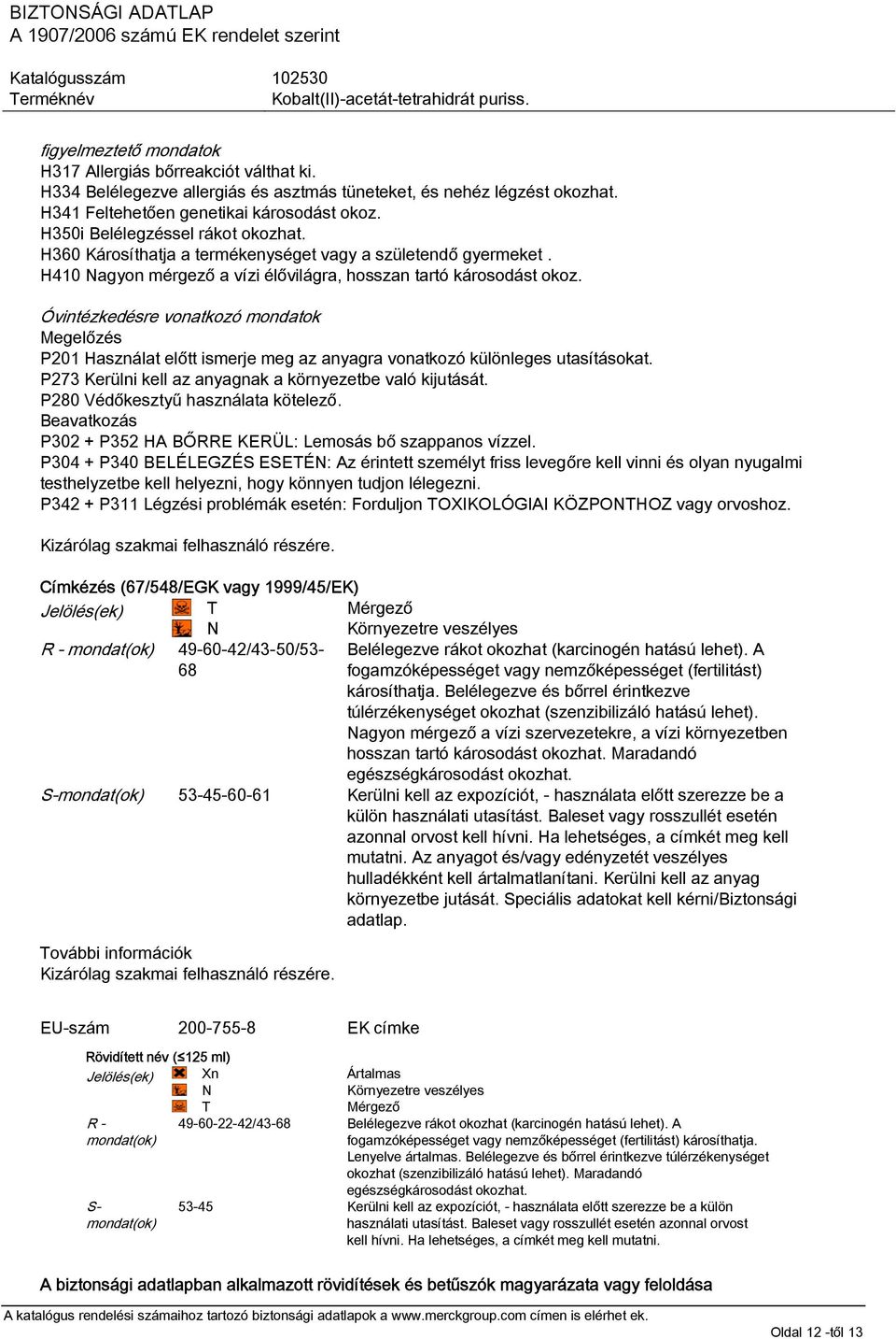 Óvintézkedésre vonatkozó mondatok Megelőzés P201 Használat előtt ismerje meg az anyagra vonatkozó különleges utasításokat. P273 Kerülni kell az anyagnak a környezetbe való kijutását.