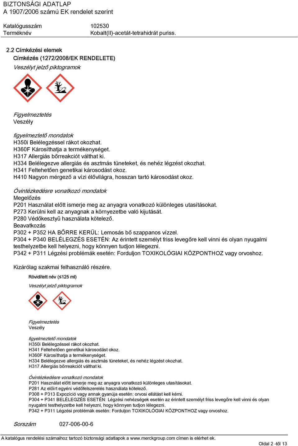 H410 Nagyon mérgező a vízi élővilágra, hosszan tartó károsodást okoz. Óvintézkedésre vonatkozó mondatok Megelőzés P201 Használat előtt ismerje meg az anyagra vonatkozó különleges utasításokat.