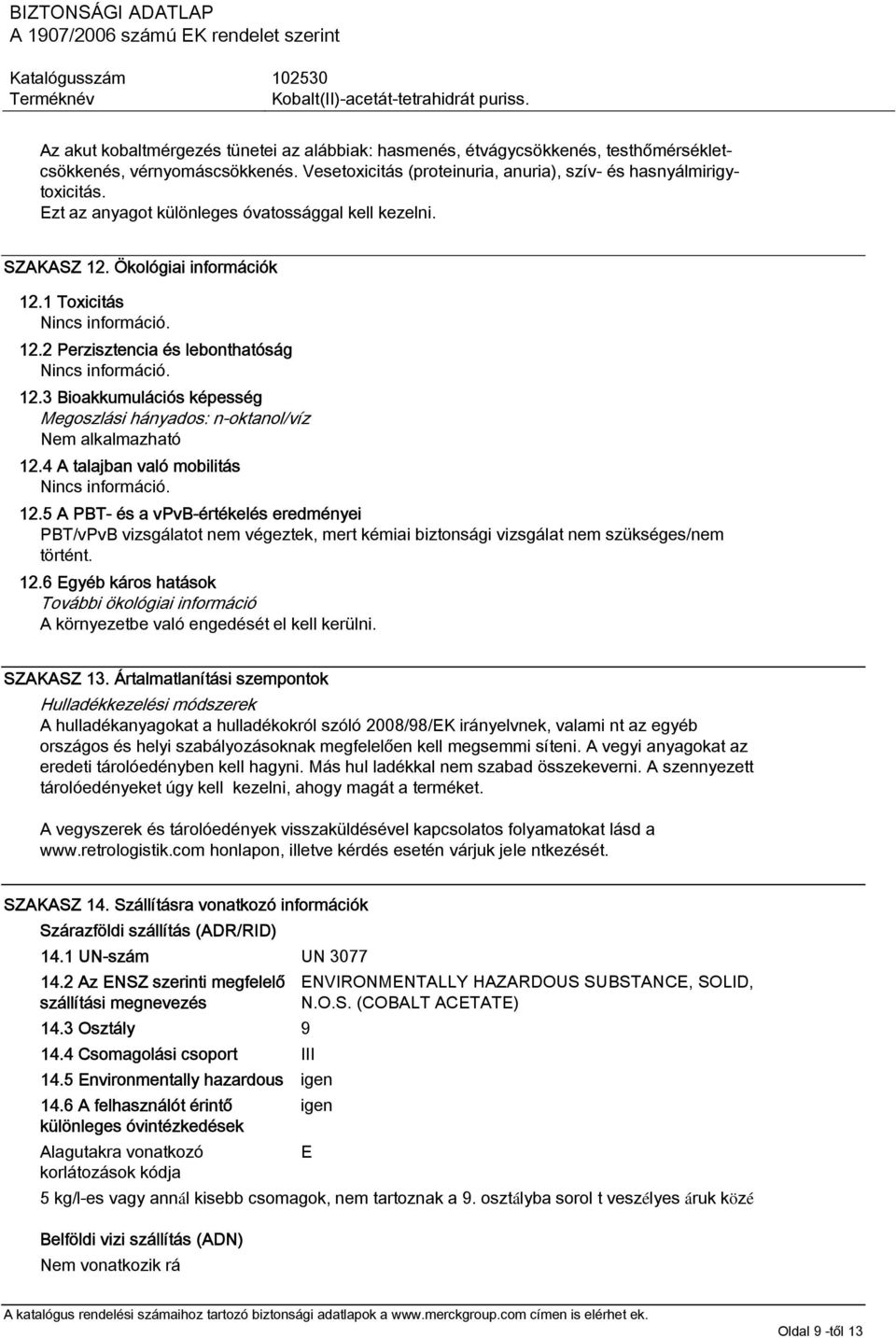 3 Bioakkumulációs képesség Megoszlási hányados: n-oktanol/víz Nem alkalmazható 12.4 A talajban való mobilitás 12.