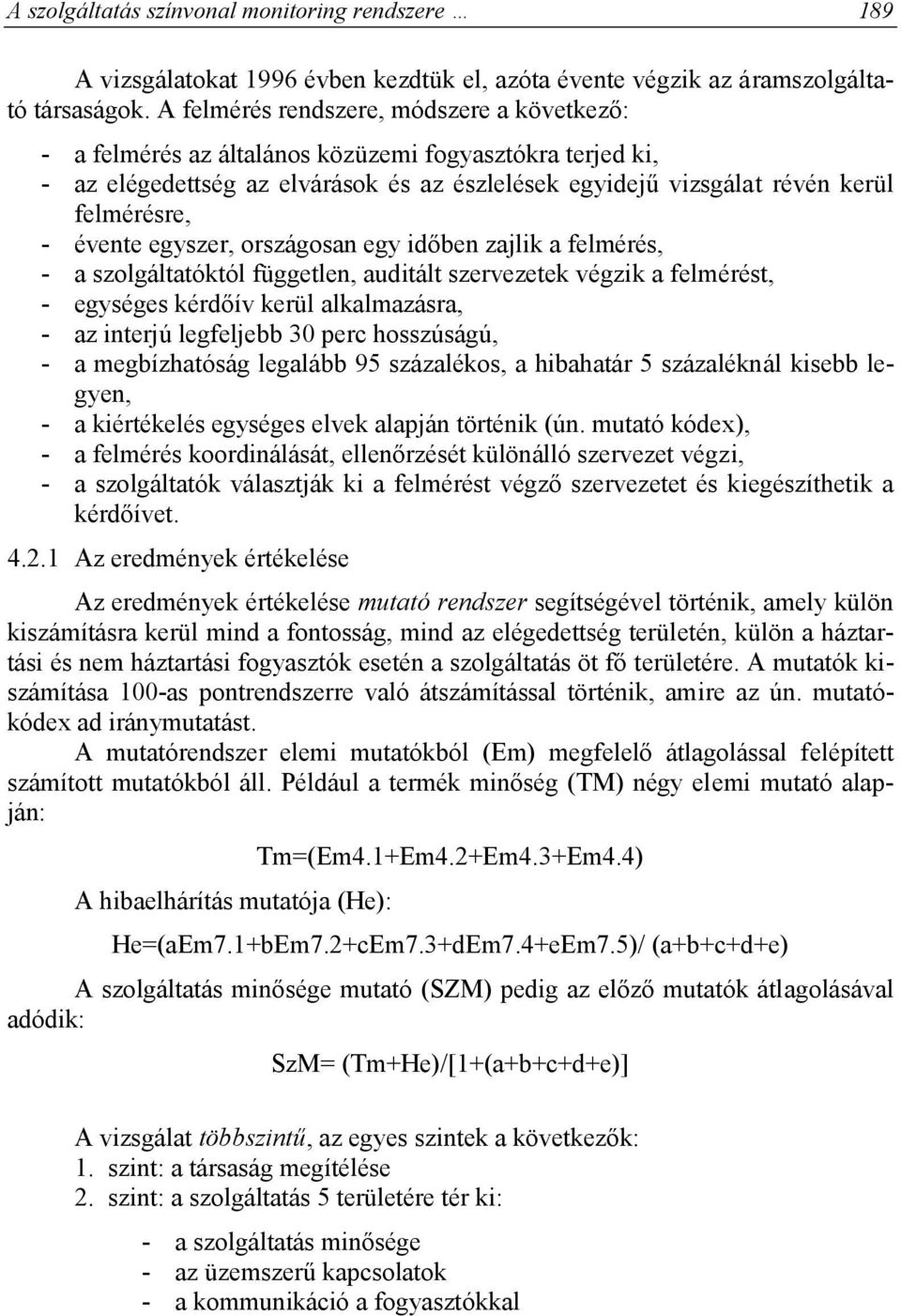 évente egyszer, országosan egy időben zajlik a felmérés, - a szolgáltatóktól független, auditált szervezetek végzik a felmérést, - egységes kérdőív kerül alkalmazásra, - az interjú legfeljebb 30 perc