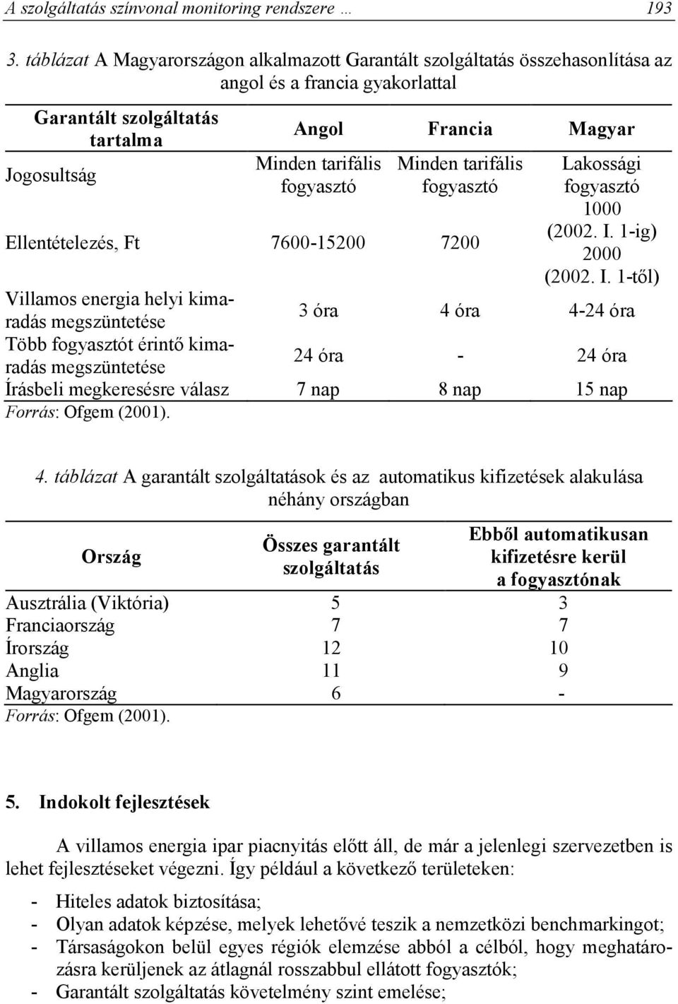 fogyasztó Minden tarifális fogyasztó Ellentételezés, Ft 7600-15200 7200 Lakossági fogyasztó 1000 (2002. I.