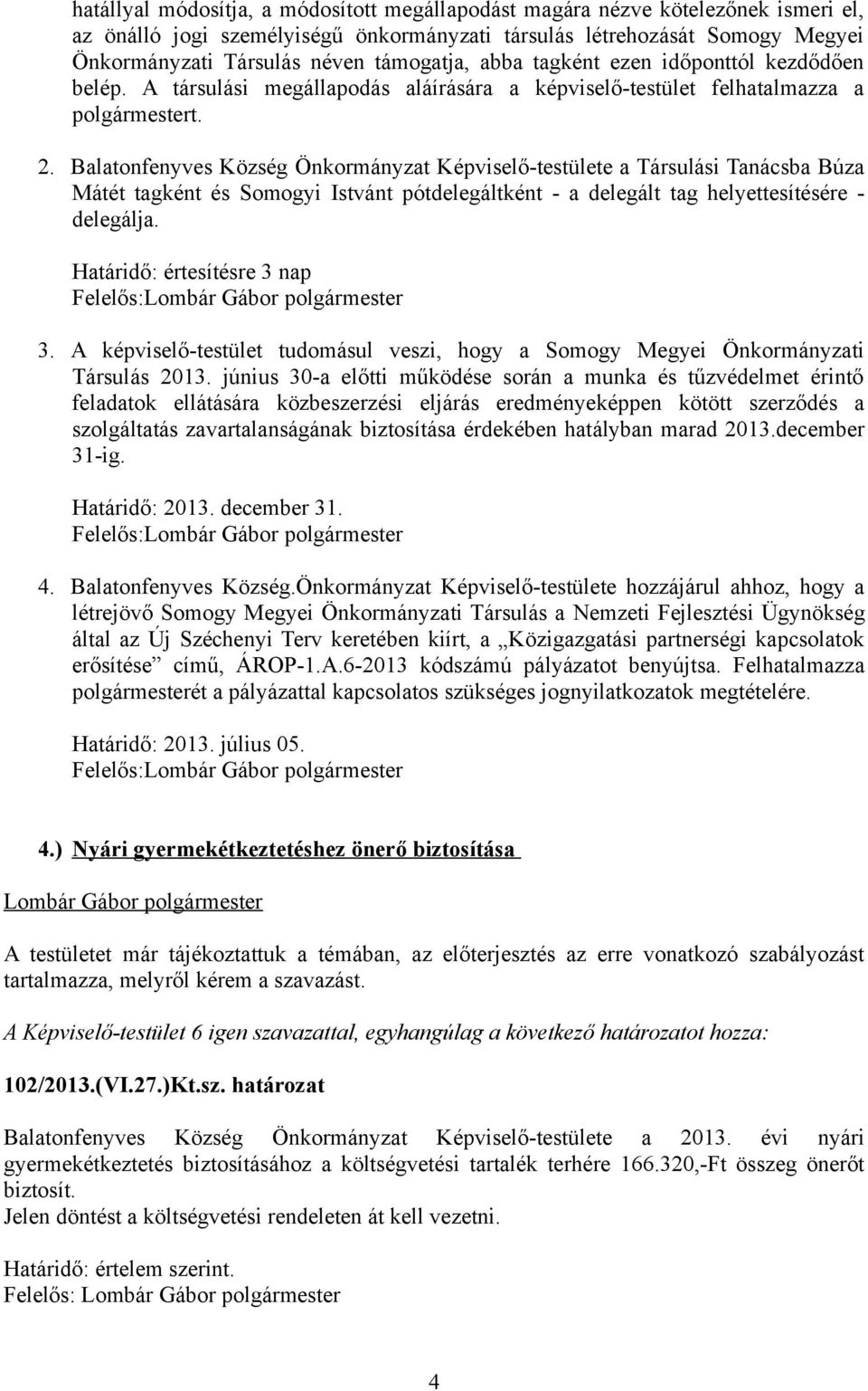 Balatonfenyves Község Önkormányzat Képviselő-testülete a Társulási Tanácsba Búza Mátét tagként és Somogyi Istvánt pótdelegáltként - a delegált tag helyettesítésére - delegálja.