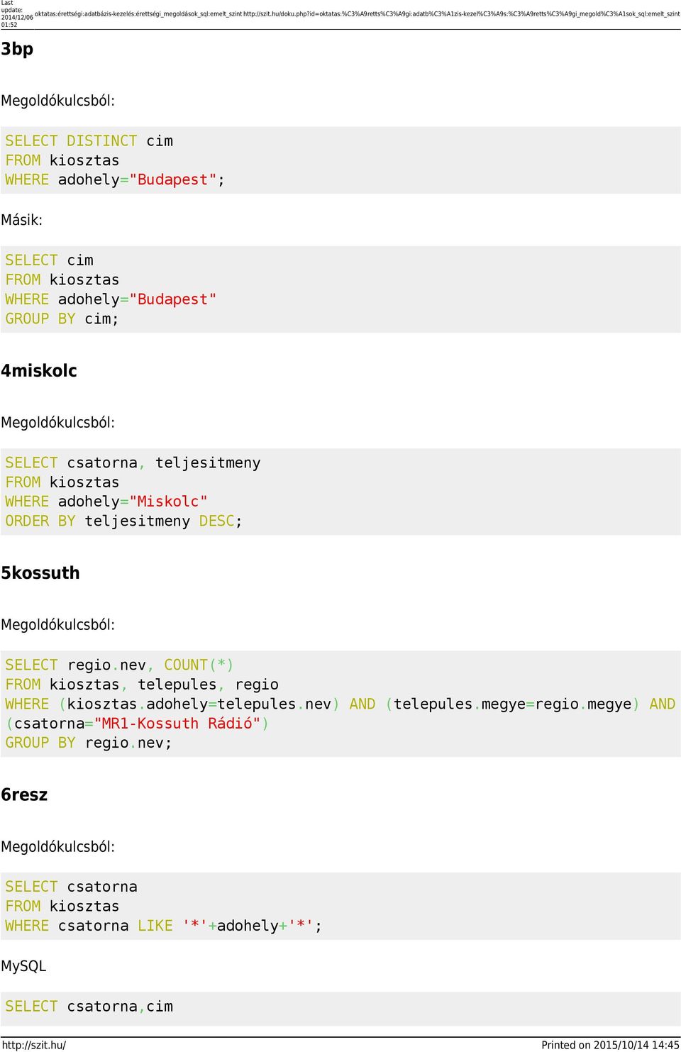 SELECT cim FROM kiosztas WHERE adohely="budapest" GROUP BY cim; 4miskolc SELECT csatorna, teljesitmeny FROM kiosztas WHERE adohely="miskolc" ORDER BY teljesitmeny DESC; 5kossuth SELECT regio.