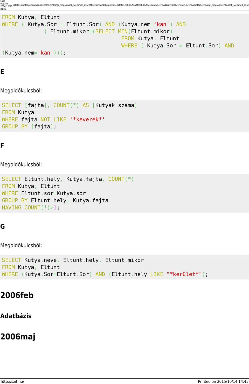 nem='kan') AND ( Eltunt.mikor=(SELECT MIN(Eltunt.mikor) FROM Kutya, Eltunt WHERE ( Kutya.Sor = Eltunt.Sor) AND (Kutya.