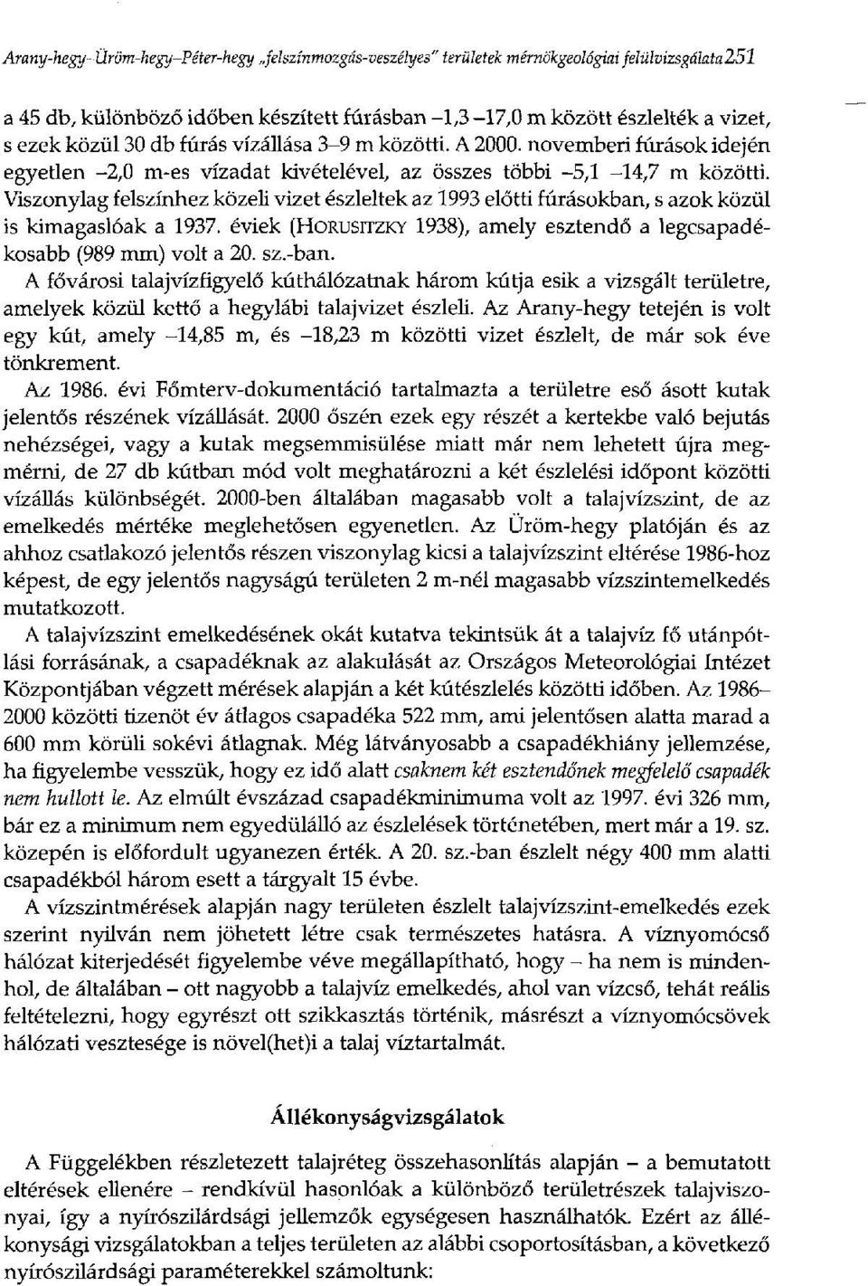 Viszonylag felszínhez közeli vizet észleltek az 1993 előtti fúrásokban, s azok közül is kimagaslóak a 1937. éviek (HORUSITZKY 1938), amely esztendő a legcsapadékosabb (989 mm) volt a 20. sz.-ban.