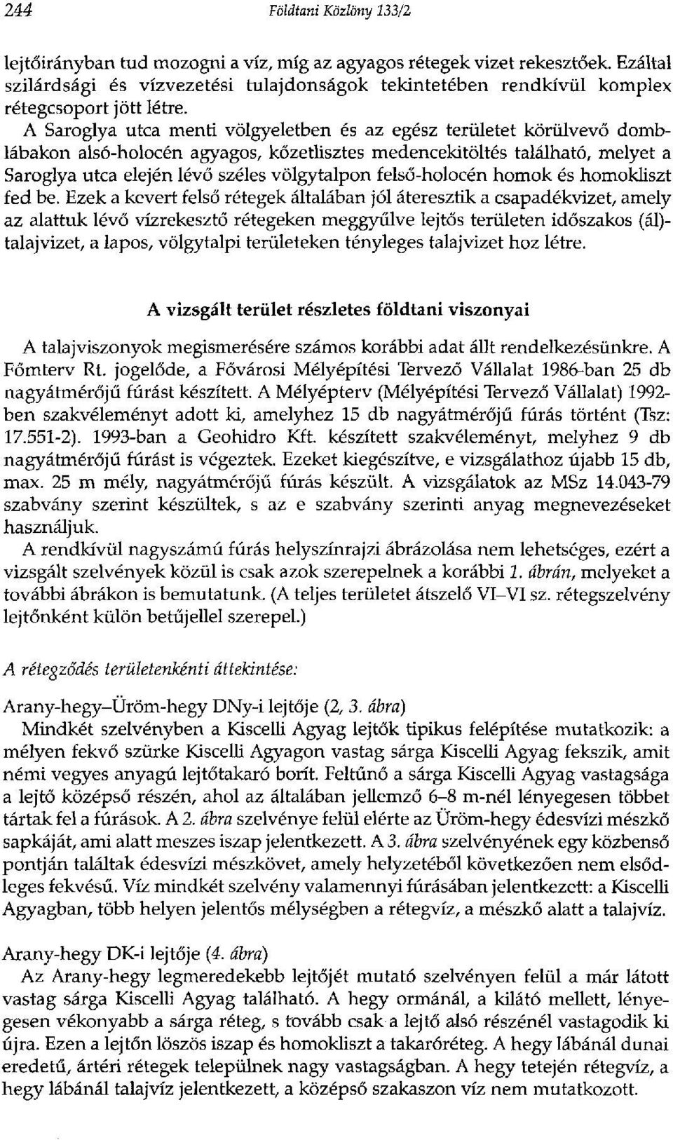 A Saroglya utca menti völgyeiéiben és az egész területet körülvevő domblábakon alsó-holocén agyagos, kőzetlisztes medencekitöltés található, melyet a Saroglya utca elején lévő széles völgytalpon