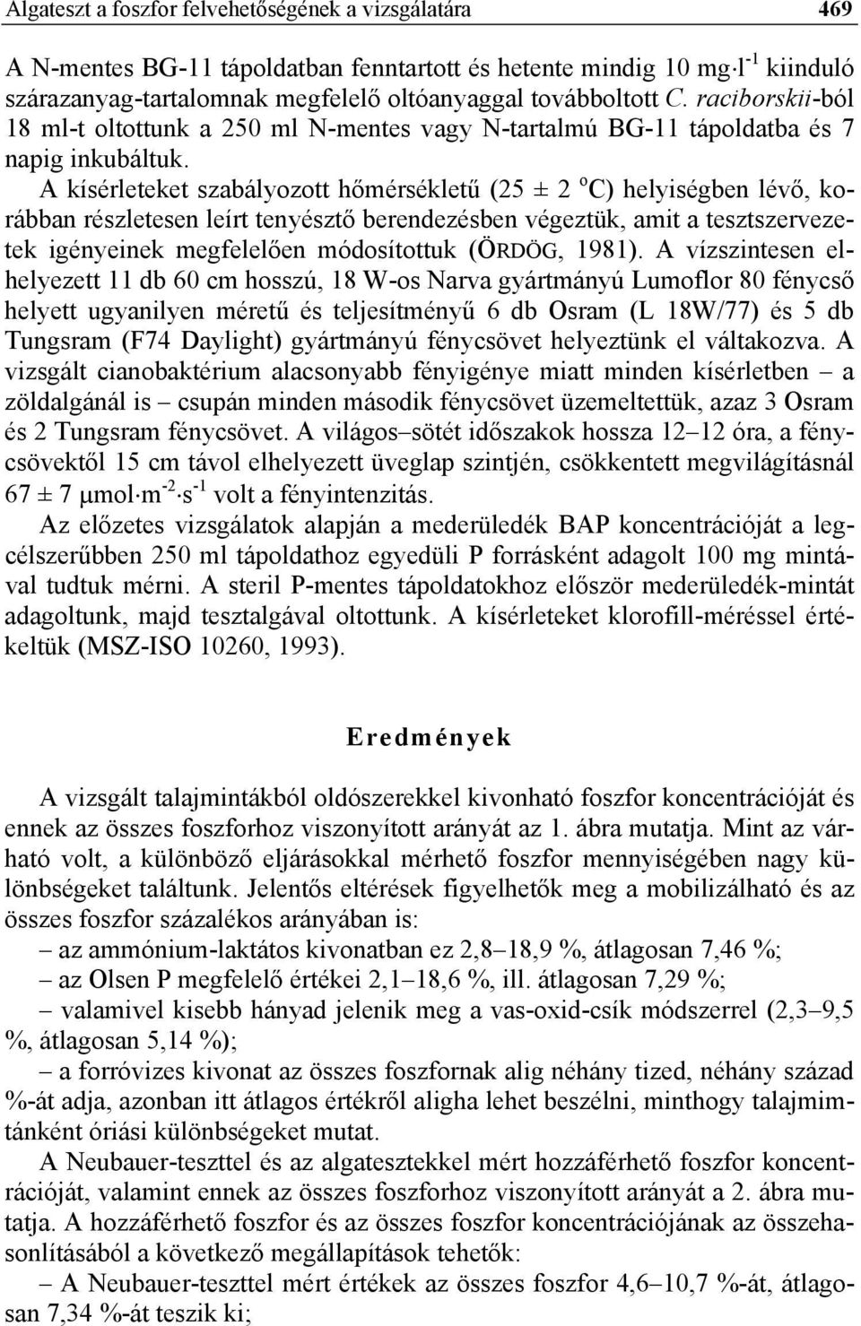 A kísérleteket szabályozott hőmérsékletű (25 ± 2 o C) helyiségben lévő, korábban részletesen leírt tenyésztő berendezésben végeztük, amit a tesztszervezetek igényeinek megfelelően módosítottuk