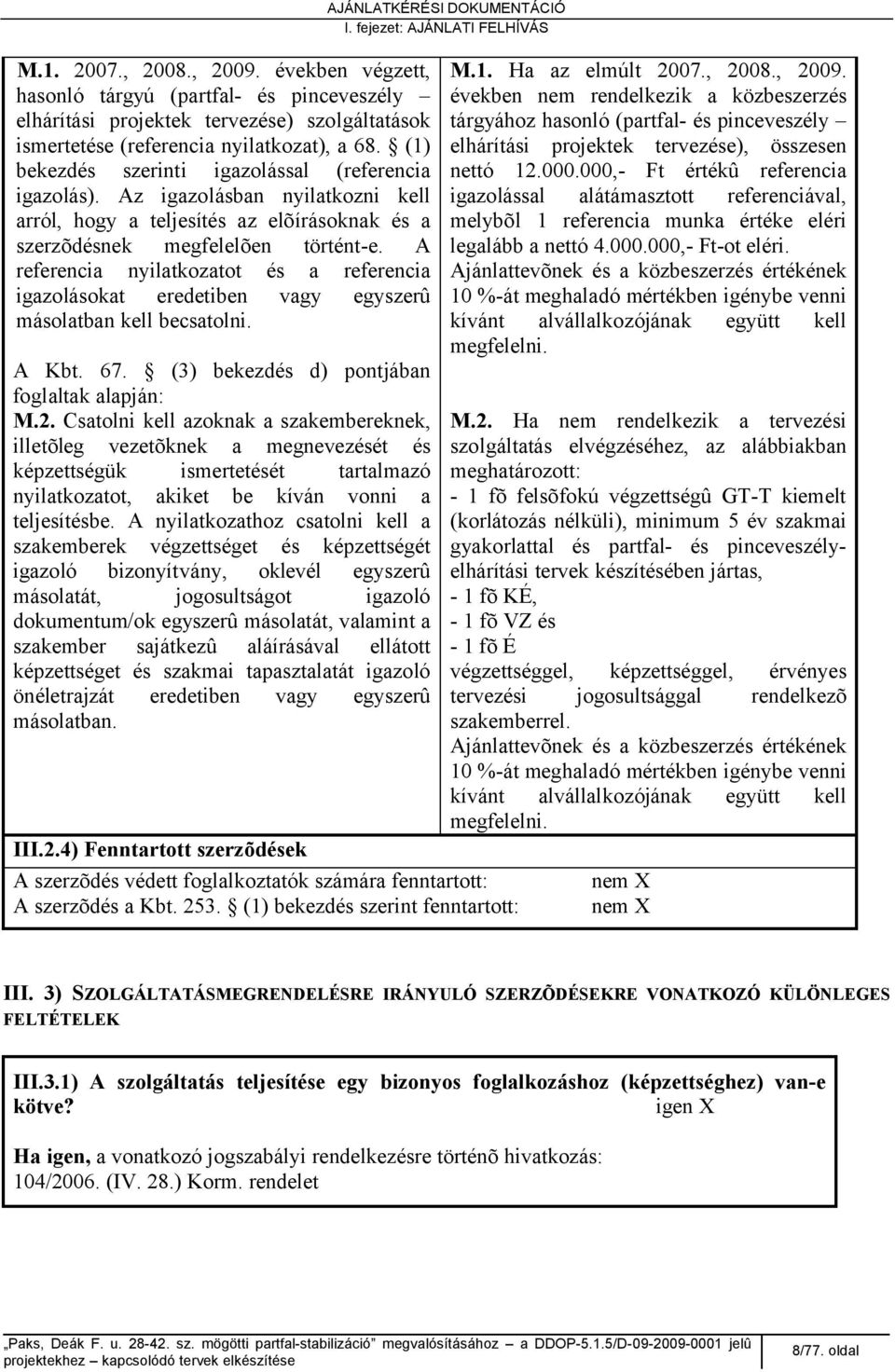 A referencia nyilatkozatot és a referencia igazolásokat eredetiben vagy egyszerû másolatban kell becsatolni. AJÁNLATKÉRÉSI DOKUMENTÁCIÓ I. fejezet: AJÁNLATI FELHÍVÁS M.1. Ha az elmúlt 2007., 2008.