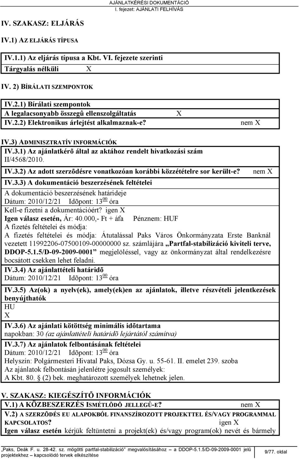 ADMINISZTRATÍV INFORMÁCIÓK IV.3.1) Az ajánlatkérõ által az aktához rendelt hivatkozási szám II/4568/2010. IV.3.2) Az adott szerzõdésre vonatkozóan korábbi közzétételre sor került-e? nem X IV.3.3) A dokumentáció beszerzésének feltételei A dokumentáció beszerzésének határideje Dátum: 2010/12/21 Idõpont: 13 00 óra Kell-e fizetni a dokumentációért?