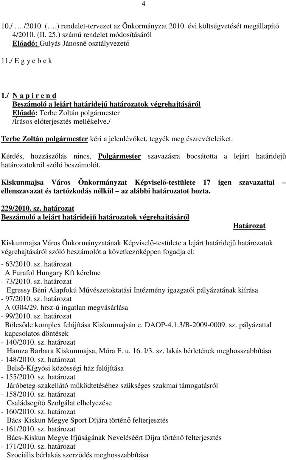 / Terbe Zoltán polgármester kéri a jelenlévőket, tegyék meg észrevételeiket. Kérdés, hozzászólás nincs, Polgármester szavazásra bocsátotta a lejárt határidejű határozatokról szóló beszámolót.