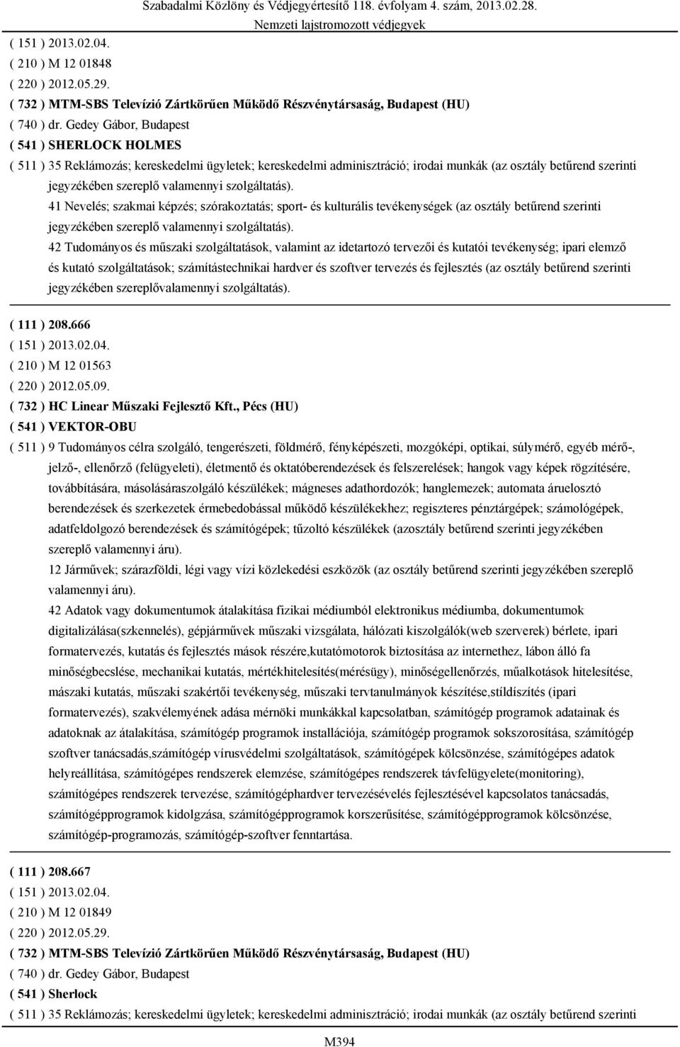 szolgáltatás). 41 Nevelés; szakmai képzés; szórakoztatás; sport- és kulturális tevékenységek (az osztály betűrend szerinti jegyzékében szereplő valamennyi szolgáltatás).