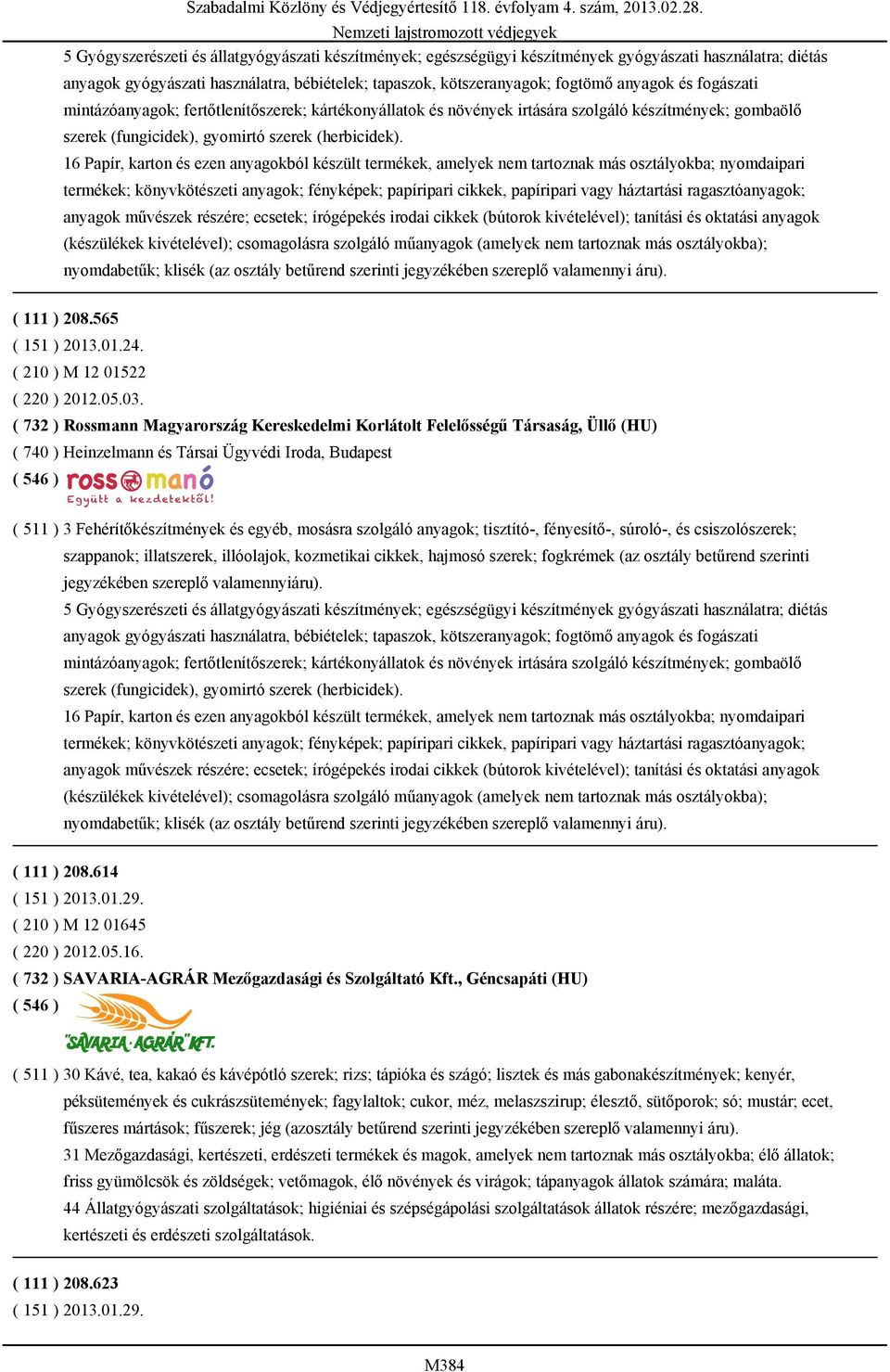 16 Papír, karton és ezen anyagokból készült termékek, amelyek nem tartoznak más osztályokba; nyomdaipari termékek; könyvkötészeti anyagok; fényképek; papíripari cikkek, papíripari vagy háztartási