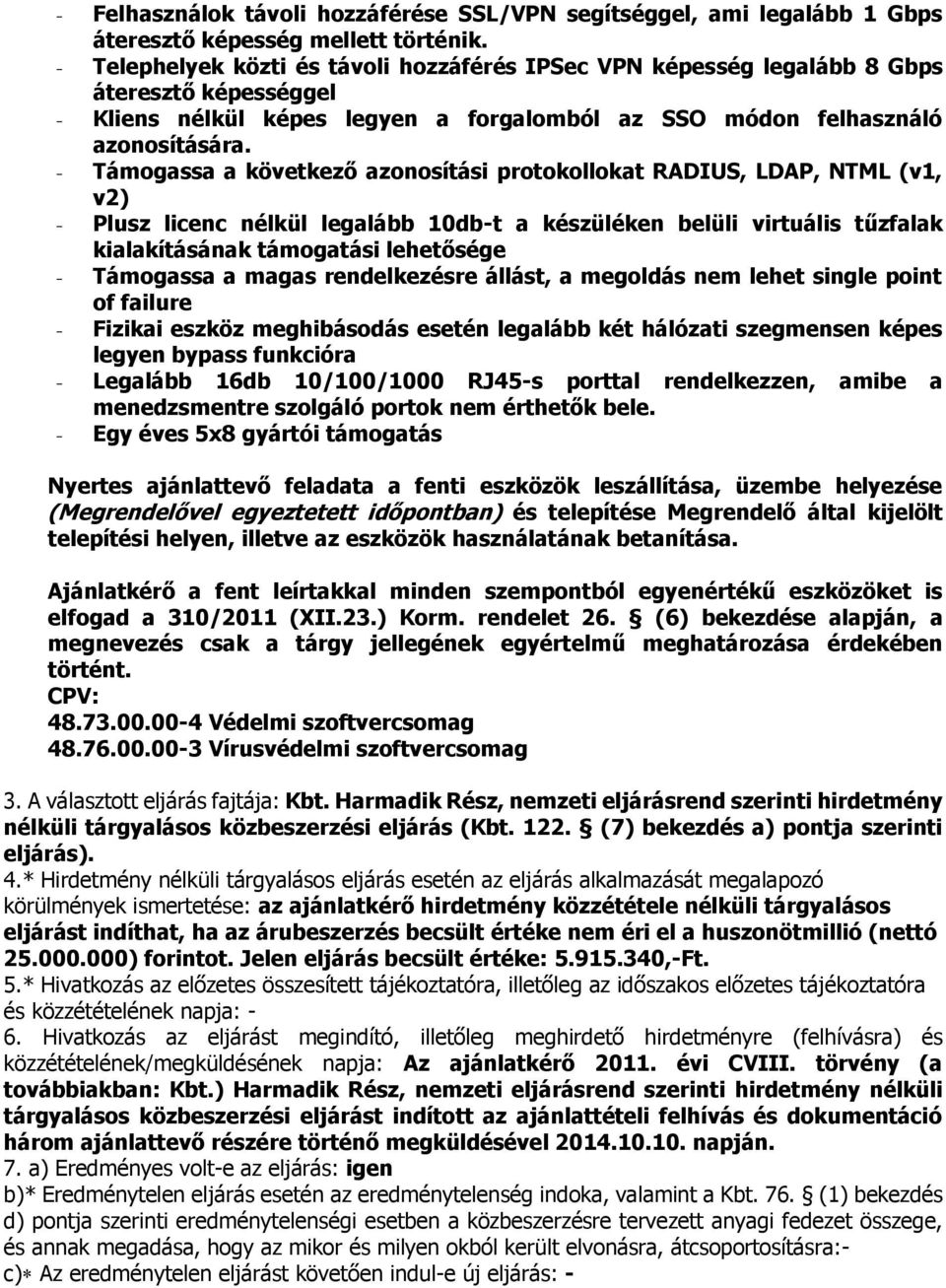 - Támogassa a következő azonosítá protokollokat RADIUS, LDAP, NTML (v1, v2) - Plusz licenc nélkül legalább 10db-t a készüléken belüli virtuális tűzfalak kialakításának támogatá lehetősége - Támogassa