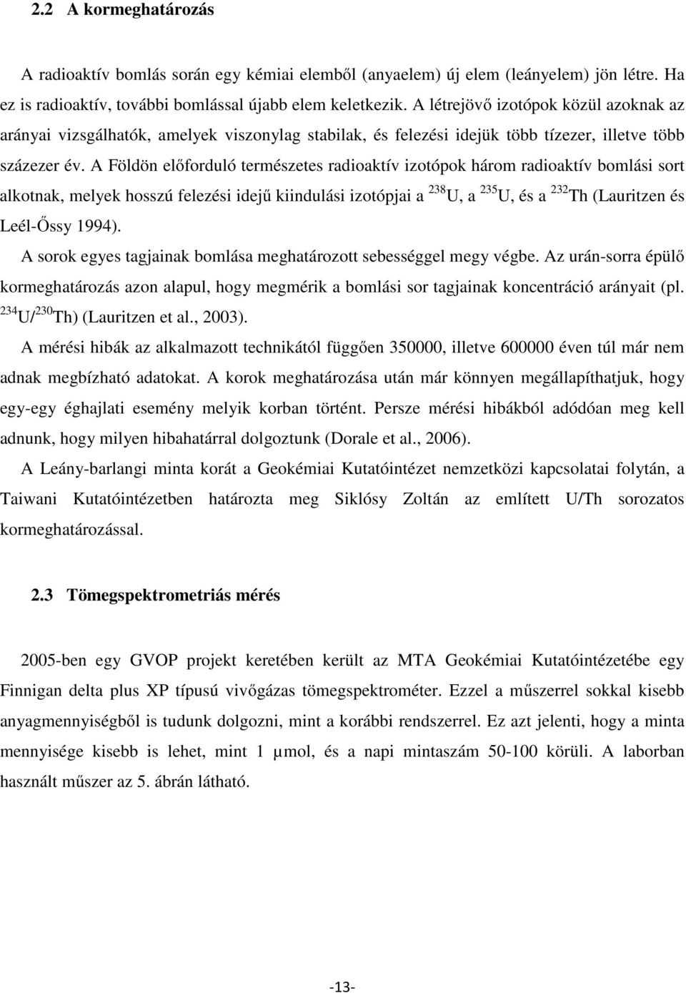 A Földön előforduló természetes radioaktív izotópok három radioaktív bomlási sort alkotnak, melyek hosszú felezési idejű kiindulási izotópjai a 238 U, a 235 U, és a 232 Th (Lauritzen és Leél-Őssy