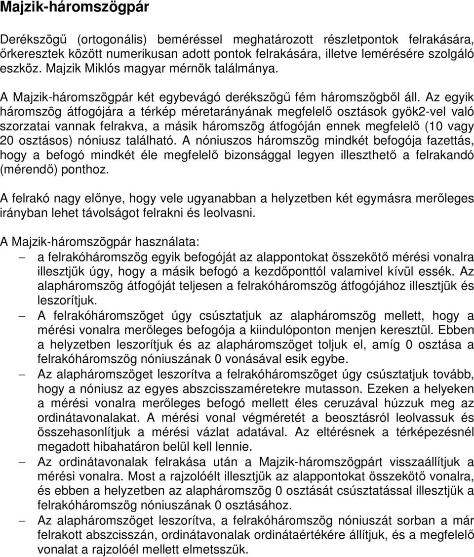 Az egyik háromszög átfogójára a térkép méretarányának megfelelő osztások gyök2-vel való szorzatai vannak felrakva, a másik háromszög átfogóján ennek megfelelő (10 vagy 20 osztásos) nóniusz található.