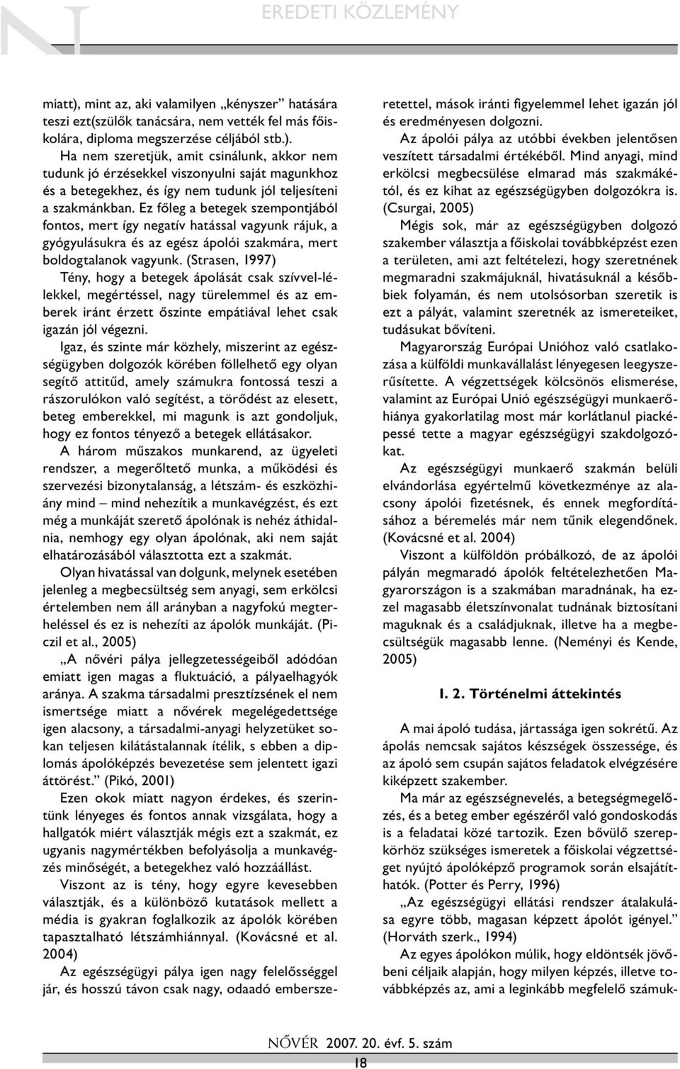 (Strasen, 1997) Tény, hogy a betegek ápolását csak szívvel-lélekkel, megértéssel, nagy türelemmel és az emberek iránt érzett őszinte empátiával lehet csak igazán jól végezni.