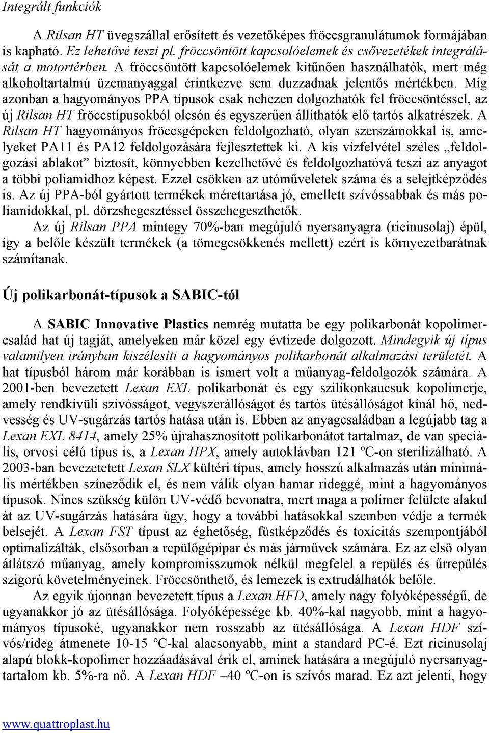 A fröccsöntött kapcsolóelemek kitűnően használhatók, mert még alkoholtartalmú üzemanyaggal érintkezve sem duzzadnak jelentős mértékben.