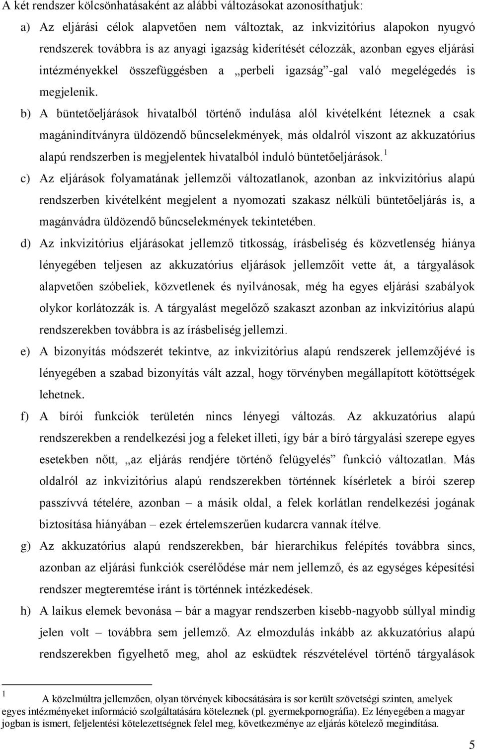 b) A büntetőeljárások hivatalból történő indulása alól kivételként léteznek a csak magánindítványra üldözendő bűncselekmények, más oldalról viszont az akkuzatórius alapú rendszerben is megjelentek