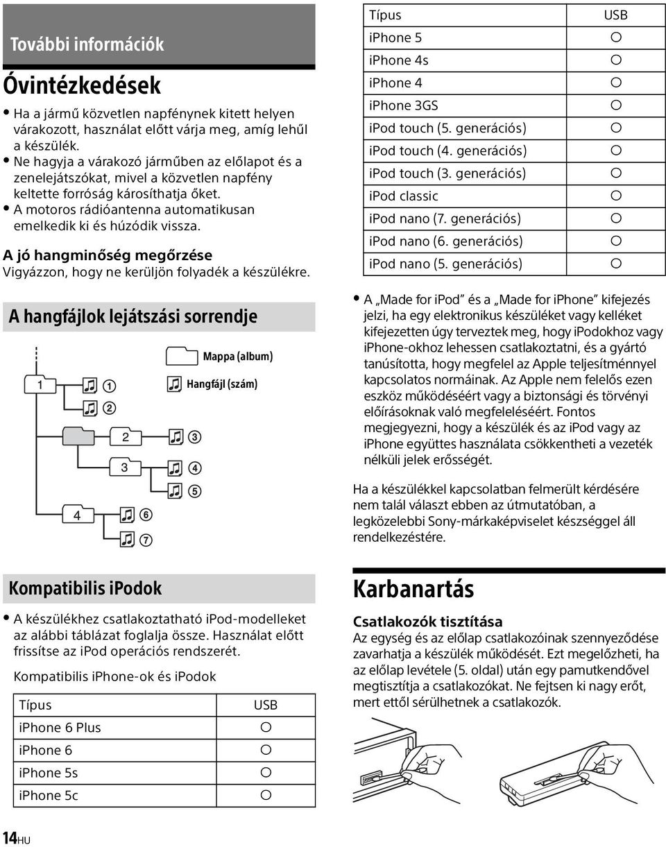 A jó hangminőség megőrzése Vigyázzon, hogy ne kerüljön folyadék a készülékre. Típus iphone 5 iphone 4s iphone 4 iphone 3GS ipod touch (5. generációs) ipod touch (4. generációs) ipod touch (3.